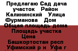 Предлагаю Сад-дача, участок › Район ­ Калининский › Улица ­ Фурманова › Дом ­ 94 › Общая площадь дома ­ - › Площадь участка ­ 700 › Цена ­ 180 000 - Башкортостан респ., Уфимский р-н, Уфа г. Недвижимость » Дома, коттеджи, дачи продажа   